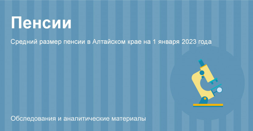 Средний размер пенсии в Алтайском крае на 1 января 2023 года